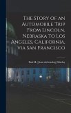 The Story of an Automobile Trip From Lincoln, Nebraska to Los Angeles, California, via San Francisco