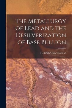 The Metallurgy of Lead and the Desilverization of Base Bullion - Hofman, Heinrich Oscar