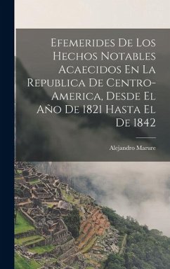 Cover Efemerides De Los Hechos Notables Acaecidos En La Republica De Centro-America, Desde El Año De 1821 Hasta El De 1842