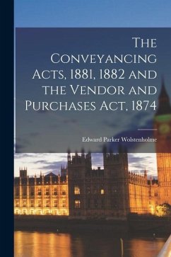 The Conveyancing Acts, 1881, 1882 and the Vendor and Purchases Act, 1874 - Wolstenholme, Edward Parker