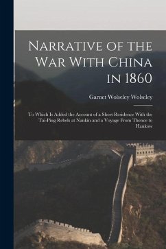 Narrative of the war With China in 1860; to Which is Added the Account of a Short Residence With the Tai-ping Rebels at Nankin and a Voyage From Thenc - Wolseley, Garnet Wolseley