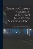 Guide to Summer Resorts in Wisconsin, Minnesota, Michigan, etc. ..