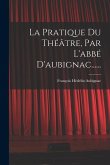 La Pratique Du Théâtre, Par L'abbé D'aubignac......