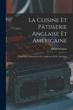La Cuisine Et Pâtisserie Anglaise Et Américaine: Traité De L'alimentation En Angleterre Et En Amérique - Suzanne, Alfred