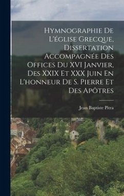 Hymnographie De L'église Grecque, Dissertation Accompagnée Des Offices Du XVI Janvier, Des XXIX Et XXX Juin En L'honneur De S. Pierre Et Des Apôtres - Pitra, Jean Baptiste