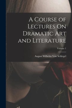 A Course of Lectures On Dramatic Art and Literature; Volume 1 - Schlegel, August Wilhelm Von