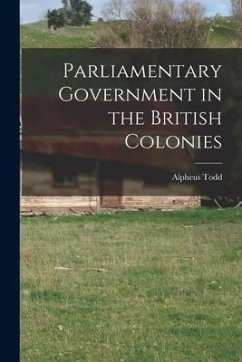 Parliamentary Government in the British Colonies - Todd, Alpheus