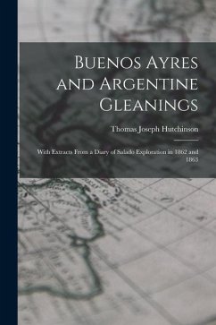 Buenos Ayres and Argentine Gleanings: With Extracts From a Diary of Salado Exploration in 1862 and 1863 - Hutchinson, Thomas Joseph