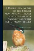 A Distributional List of the Birds of Montana, With Notes on the Migration and Nesting of the Better Known Species
