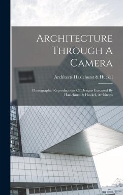 Architecture Through A Camera: Photographic Reproductions Of Designs Executed By Hazlehurst & Huckel, Architects