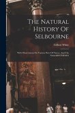 The Natural History Of Selbourne: With Observations On Various Parts Of Nature, And The Naturalist's Calendar