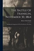 The Battle Of Franklin, November 30, 1864: The Bloodiest Engagement Of The War Between The States