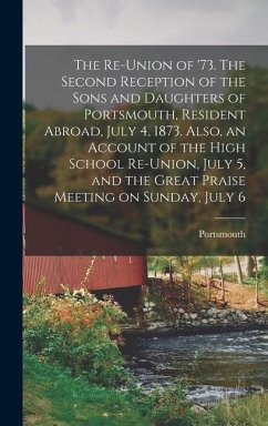 The Re-union of '73. The Second Reception of the Sons and Daughters of Portsmouth, Resident Abroad, July 4, 1873. Also, an Account of the High School