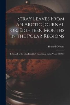 Stray Leaves From an Arctic Journal or, Eighteen Months in the Polar Regions: In Search of Sir John Franklin's Expedition, In the Years 1850-51 - Osborn, Sherard