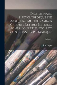 Dictionnaire encyclopédique des marques & monogrammes, chiffres, lettres initiales, signes figuratifs, etc., etc. contenant 12,156 marques; Volume 1 - Ris-Paquot, B.