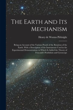 The Earth and its Mechanism: Being an Account of the Various Proofs of the Rotation of the Earth. With a Description of the Instruments Used in the - Pirbright, Henry De Worms