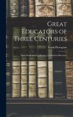 Great Educators of Three Centuries; Their Work and Its Influence on Modern Education