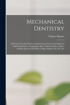 Mechanical Dentistry: A Practical Treatise On the Construction of the Various Kinds of Artificial Dentures: Comprising Also Useful Formulae, - Hunter, Charles