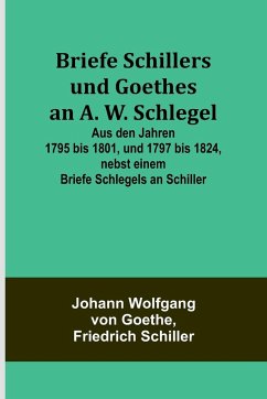 Cover Briefe Schillers und Goethes an A. W. Schlegel; Aus den Jahren 1795 bis 1801, und 1797 bis 1824, nebst einem Briefe Schlegels an Schiller