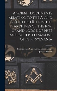 Ancient Documents Relating to the A. and A. Scottish Rite in the Archives of the R.W. Grand Lodge of Free and Accepted Masons of Pennsylvania - Sachse, Julius Friedrich