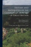 History and Antiquities of the Cathedral Churches of Great Britain: St. Asaph. Bangor. Bath. Bristol. Canterbury. Carlisle