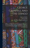 George Grenfell And The Congo: A History And Description Of The Congo Independent State And Adjoining Districts Of Congoland, Together With Some Acco