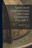 Saint Jean Chrysostome Oeuvres Complètes, Volume 4...