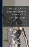A Digest Of The International Law Of The United States: Taken From Documents Issued By Presidents And Secretaries Of State, And From Decisions Of Fede