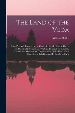 The Land of the Veda: Being Personal Reminiscences of India; Its People, Castes, Thugs, and Fakirs; Its Religions, Mythology, Principal Monu - Butler, William