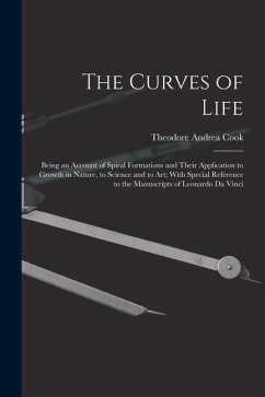 The Curves of Life; Being an Account of Spiral Formations and Their Application to Growth in Nature, to Science and to art; With Special Reference to - Cook, Theodore Andrea