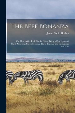 The Beef Bonanza: Or, How to Get Rich On the Plains. Being a Description of Cattle-Growing, Sheep-Farming, Horse-Raising, and Dairying i - Brisbin, James Sanks
