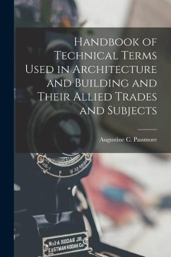 Handbook of Technical Terms Used in Architecture and Building and Their Allied Trades and Subjects - Passmore, Augustine C.