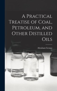 A Practical Treatise of Coal, Petroleum, and Other Distilled Oils - Gesner, Abraham