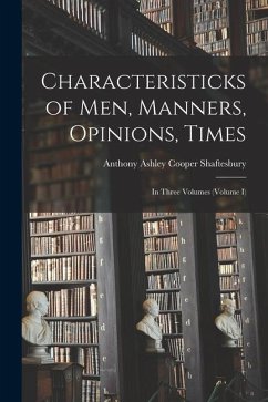 Characteristicks of Men, Manners, Opinions, Times: In Three Volumes (Volume I) - Ashley Cooper Shaftesbury, Anthony