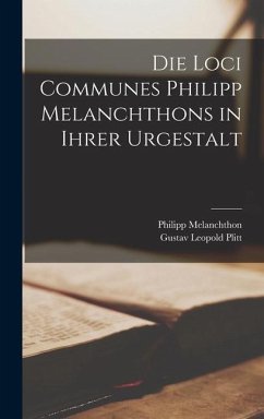 Die Loci Communes Philipp Melanchthons in Ihrer Urgestalt - Plitt, Gustav Leopold; Melanchthon, Philipp