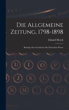 Die Allgemeine Zeitung, 1798-1898: Beiträge Zur Geschichte Der Deutschen Presse - Heyck, Eduard