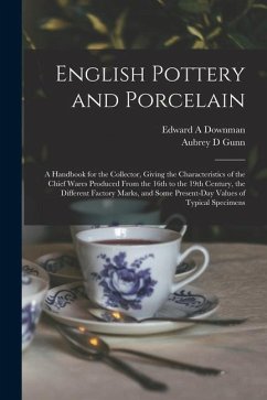 English Pottery and Porcelain: A Handbook for the Collector, Giving the Characteristics of the Chief Wares Produced From the 16th to the 19th Century - Downman, Edward A.; Gunn, Aubrey D.