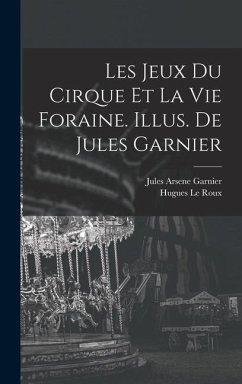 Les jeux du cirque et la vie foraine. Illus. de Jules Garnier - Le Roux, Hugues; Garnier, Jules Arsene