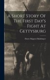 A Short Story Of The First Day's Fight At Gettysburg A Short Story Of The First Day's Fight At Gettysburg