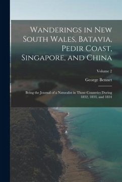 Wanderings in New South Wales, Batavia, Pedir Coast, Singapore, and China: Being the Journal of a Naturalist in Those Countries During 1832, 1833, and - Bennet, George