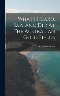 What I Heard, Saw And Did At The Australian Gold Fields - Read, C. Rudston