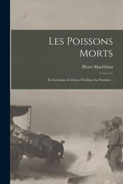 Les Poissons Morts: La Lorraine--l'artois--verdun--la Somme... - Macorlan, Pierre
