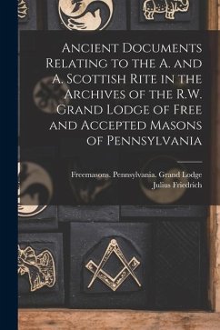 Ancient Documents Relating to the A. and A. Scottish Rite in the Archives of the R.W. Grand Lodge of Free and Accepted Masons of Pennsylvania - Sachse, Julius Friedrich