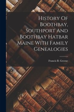 History Of Boothbay, Southport And Boothbay Hatbar Maine With Family Genealogies - Greene, Francis B History Of Boothbay, Southport And Boothbay Hatbar Maine With Family Genealogies - Greene, Francis B