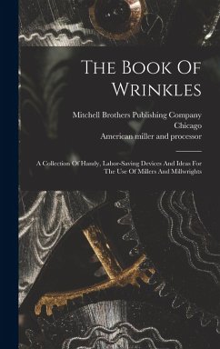The Book Of Wrinkles: A Collection Of Handy, Labor-saving Devices And Ideas For The Use Of Millers And Millwrights - Chicago