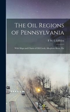 The oil Regions of Pennsylvania: With Maps and Charts of Oil Creek, Allegheny River, Etc - Gillelen, F. M. L.