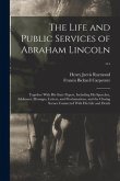 The Life and Public Services of Abraham Lincoln ...: Together With His State Papers, Including His Speeches, Addresses, Messages, Letters, and Proclam