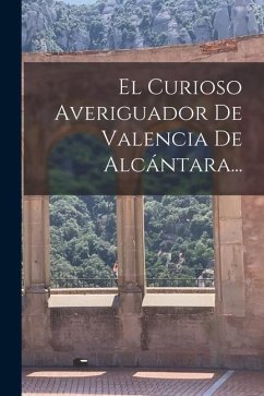 El Curioso Averiguador De Valencia De Alcántara... - Anonymous