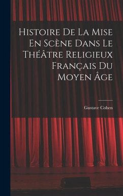 Histoire De La Mise En Scène Dans Le Théâtre Religieux Français Du Moyen Âge - Cohen, Gustave