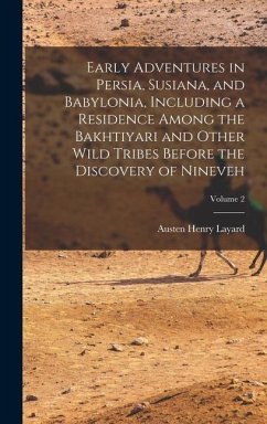 Early Adventures in Persia, Susiana, and Babylonia, Including a Residence Among the Bakhtiyari and Other Wild Tribes Before the Discovery of Nineveh; Volume 2 - Layard, Austen Henry